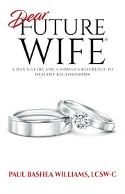 Dear future wife®. A Man's Guide and a Woman's Reference to Healthy Relationships cover image