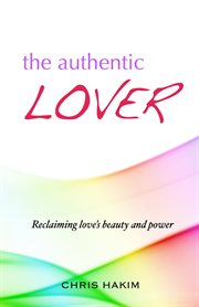 The authentic lover. Reclaiming Love's Beauty and Power cover image
