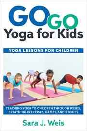Go go yoga for kids : yoga games & activities for children : 150+ fun yoga games, activities, poses, & challenges for confidently teaching yoga to children cover image