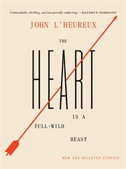The heart is a full-wild beast : and maketh many wild leaps : new and selected stories cover image