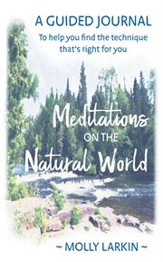 Meditations on the natural world. A Guided Journal to Help You Find the Technique That's Right for You cover image