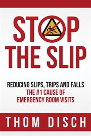 Stop the slip. Reducing Slips, Trips and Falls, The #1 Cause of Emergency Room Visits cover image