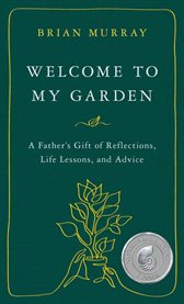 Welcome to My Garden : A Father's Gift of Reflections, Life Lessons, and Advice cover image