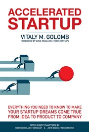 Accelerated startup : everything you need to know to make your startup dreams come true from idea to product to company cover image