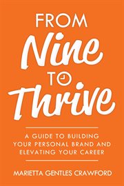 From nine to thrive. A Guide to Building Your Personal Brand and Elevating Your Career cover image