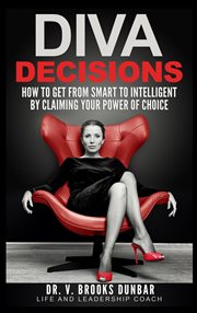 Diva decisions. How to Get From Smart to Intelligent by Claiming Your Power of Choice cover image