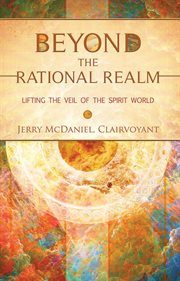 Beyond the Rational Realm : Lifting the Veil of the Spirit World cover image