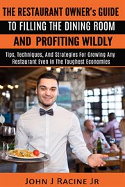 The restaurant owner's guide to filling the dining room and profiting wildly. Tips, Techniques, and Strategies For Growing ANY Restaurant Even In the Toughest Economies cover image