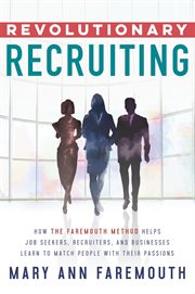 Revolutionary recruiting : how the faremouth method helps job seekers, recruiters, and businesses learn to match people with their passions cover image