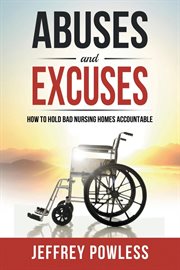 Abuses and excuses : how to hold bad nursing homes accountable cover image