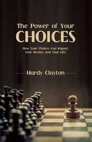 The power of your choices. How Your Choices Can Impact Your Destiny and Your Life cover image