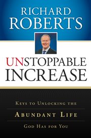 Unstoppable increase. Keys to Unlocking The Abundant Life God Has for You cover image