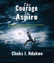 The courage to aspire : thoughts on moments of inspiration, love, kindness, hope, and courage cover image