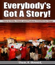 Everybody's got a story!. How to Write, Direct, and Produce YOURS for Stage cover image