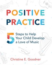 Positive practice : 5 steps to help your child develop a love of music cover image