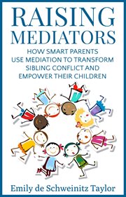 Raising mediators. How Smart Parents Use Mediation to Transform Sibling Conflict and Empower Their Children cover image