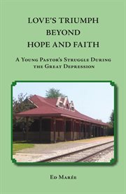 Love's triumph beyond hope and faith : a young pastor's struggle during the Great Depression cover image