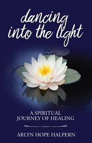 Dancing into the light : a spiritual journey of healing cover image