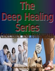 The deep healing series. Confession and Forgiveness cover image