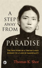 A step away from paradise : the true story of a Tibetan Lama's journey to a land of immortality cover image