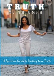 Truth To Triumph : a Spiritual Guide To Finding Your Truth cover image