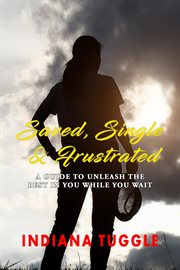 Saved, single & frustrated. A Guide to Unleash the Best in You While You Wait cover image