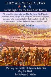 They all wore a star : in the fight for the four-gun battery during the Battle of Resaca, Georgia, May 15, 1864 cover image