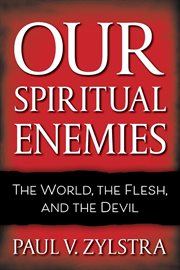 Our spiritual enemies : the world, the flesh, and the devil cover image