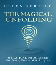 The magical unfolding. Eight Magical Processes for Peace, Potential and Purpose cover image