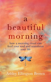A beautiful morning : how a morning ritual can feed your soul and transform your life cover image
