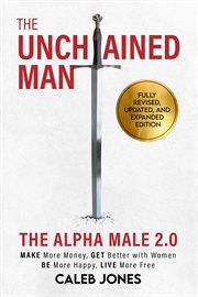 The Unchained Man: The Alpha Male 2.0 (Expanded and Updated): The Alpha Male 2.0 (Expaned : Be More Happy, Make More Money, Get Better with Women, Live More Free. Be More Happy, Make More Money, Get Better with Women, Live More Free cover image