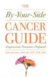 The by-your-side cancer guide : empowered, proactive, prepared cover image