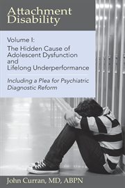 Attachment disability, volume 1. The Hidden Cause of Adolescent Dysfunction and Lifelong Underperformance cover image