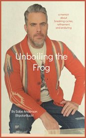 Unboiling the Frog : A Memoir About Breaking Cycles, Refinement, and Enduring cover image