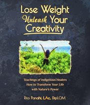 Lose weight unleash your creativity. Teachings of Indigenous Healers How to Transform Your Life with Nature's Power cover image