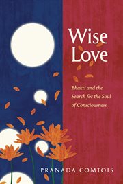 Wise-love : Bhakti and the search for the soul of consciousness cover image