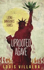 Uprooted agave. Latino Immigrants' Stories cover image