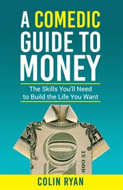 A comedic guide to money : the skills you'll need to build the life you want cover image