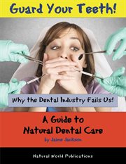 Guard your teeth!. Why the Dental Industry Fails Us - A Guide to Natural Dental Care cover image