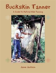 Buckskin tanner : a guide to natural hide tanning cover image