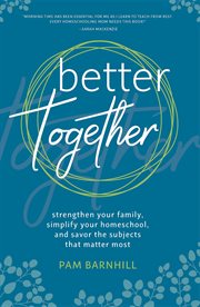Better together : Strengthen your family, simplify your houmeschool, and savor subjects that matter most cover image