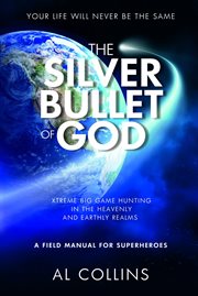 The silver bullet of god. Xtreme Big Game Hunting in the Earthly and Heavenly Realms cover image
