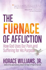 The furnace of affliction. How God Uses Our Pain and Suffering for His Purpose cover image