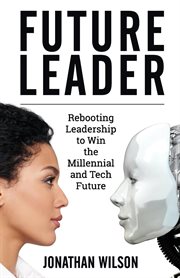 Future leader. Rebooting Leadership To Win The Millennial And Tech Future cover image
