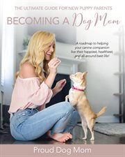 Becoming a dog mom. The Ultimate Guide for New Puppy Parents cover image