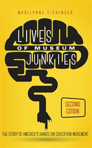 Lives of museum junkies : the story of America's hands-on education movement cover image