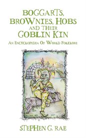 Boggarts, Brownies, Hobs and Their Goblin Kin : An Encyclopedia Of World Folklore cover image