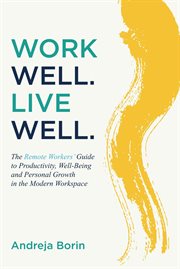 Work Well. Live Well. : The Remote Workers' Guide to Productivity, Well-being and Personal Growth in the Modern Workspace cover image