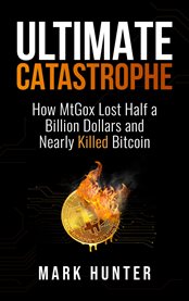 Ultimate Catastrophe : How Mtgox Lost Half A Billion Dollars And Nearly Killed Bitcoin cover image