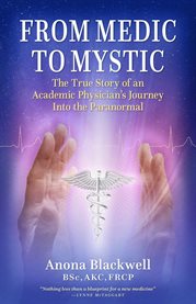 From Medic to Mystic : The True Story of an Academic Physician's Journey Into the Paranormal cover image